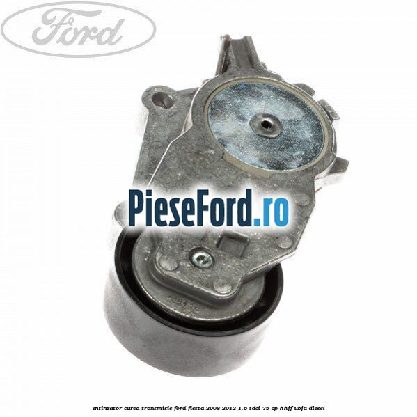 Intinzator curea transmisie Ford Fiesta 2008-2012 1.6 TDCi 75 cp HHJF, UBJA diesel