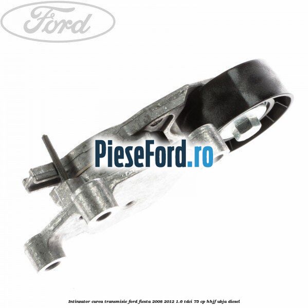 Intinzator curea transmisie Ford Fiesta 2008-2012 1.6 TDCi 75 cp HHJF, UBJA diesel
