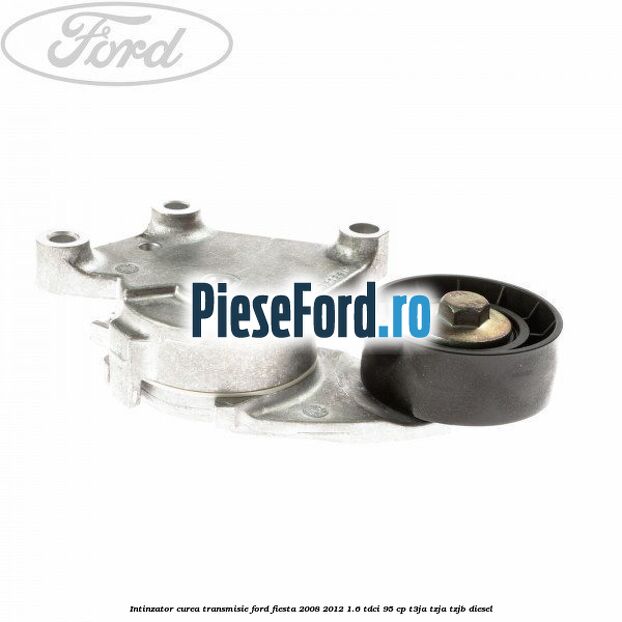 Intinzator curea transmisie Ford Fiesta 2008-2012 1.6 TDCi 95 cp Intinzator curea transmisie Ford Fiesta 2008-2012 1.6 TDCi 95 cp T3JA, TZJA, TZJB diesel