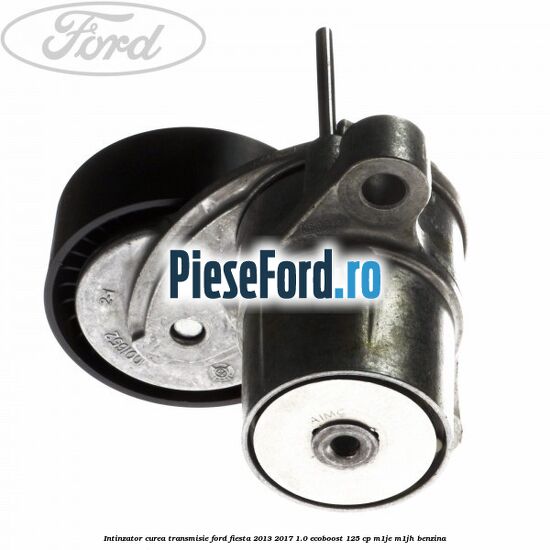 Intinzator curea transmisie Ford Fiesta 2013-2017 1.0 EcoBoost 125 cp M1JE, M1JH benzina