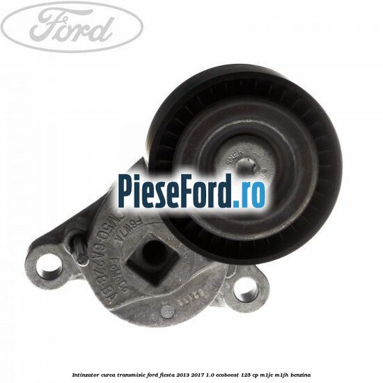 Intinzator curea transmisie Ford Fiesta 2013-2017 1.0 EcoBoost 125 cp