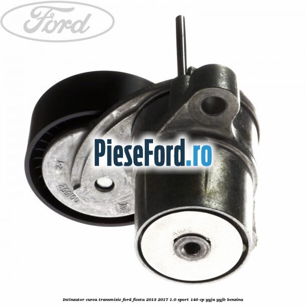 Intinzator curea transmisie Ford Fiesta 2013-2017 1.0 Sport 140 cp YYJA, YYJB benzina
