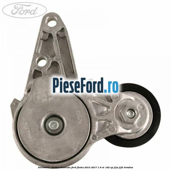 Intinzator curea transmisie Ford Fiesta 2013-2017 1.6 ST 182 cp JTJA, JTJB benzina