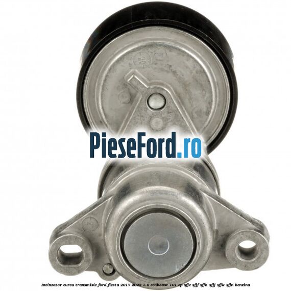 Intinzator curea transmisie Ford Fiesta 2017-2023 1.0 EcoBoost 101 cp Intinzator curea transmisie Ford Fiesta 2017-2023 1.0 EcoBoost 101 cp SFJE, SFJF, SFJH, SFJJ, SFJK, SFJN benzina