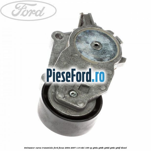 Intinzator curea transmisie Ford Focus 2004-2007 1.6 TDCi 109 cp G8DA, G8DB, G8DD, G8DE, G8DF diesel