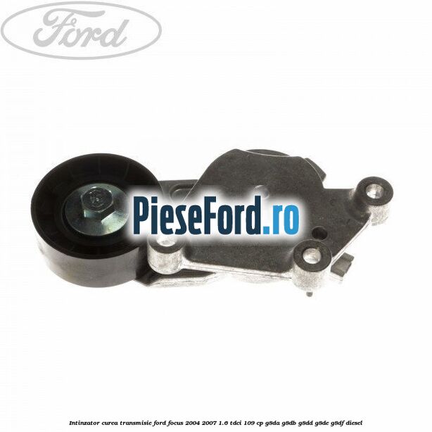 Intinzator curea transmisie Ford Focus 2004-2007 1.6 TDCi 109 cp G8DA, G8DB, G8DD, G8DE, G8DF diesel