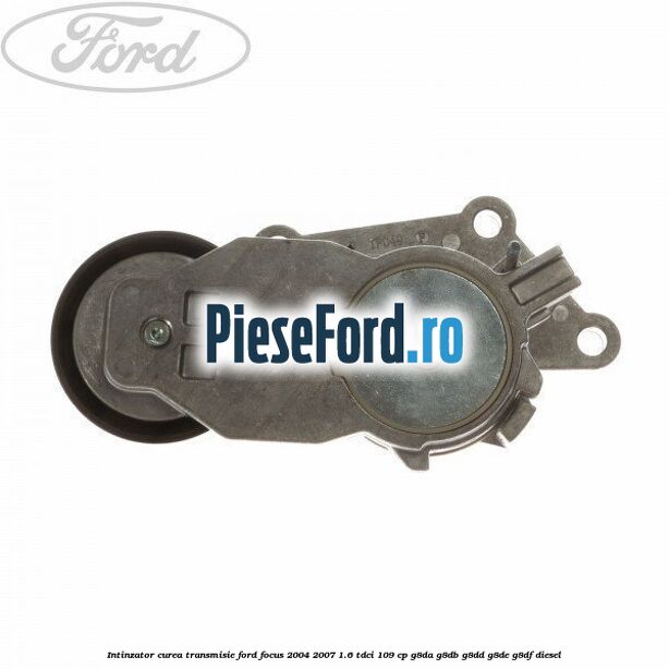 Intinzator curea transmisie Ford Focus 2004-2007 1.6 TDCi 109 cp G8DA, G8DB, G8DD, G8DE, G8DF diesel
