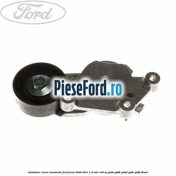 Intinzator curea transmisie Ford Focus 2008-2011 1.6 TDCi 109 cp G8DA, G8DB, G8DD, G8DE, G8DF diesel
