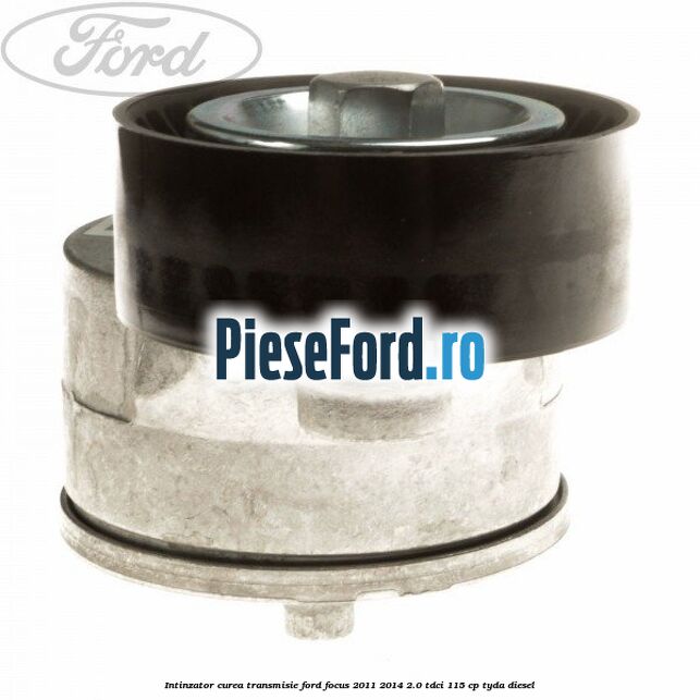 Intinzator curea transmisie Ford Focus 2011-2014 2.0 TDCi 115 cp TYDA diesel