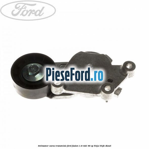 Intinzator curea transmisie Ford Fusion 1.6 TDCi 90 cp HHJA, HHJB diesel