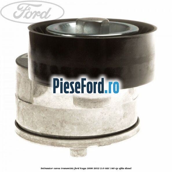 Intinzator curea transmisie Ford Kuga 2008-2012 2.0 TDCI 140 cp UFDA diesel