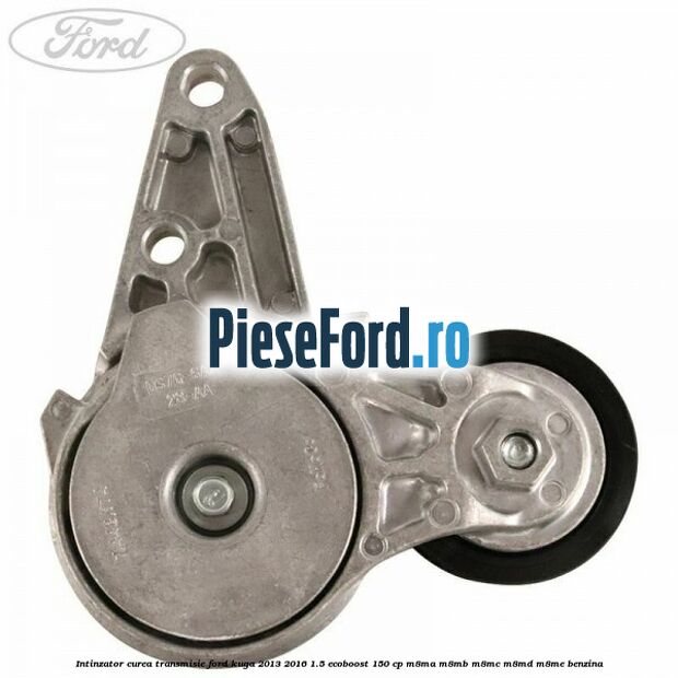 Intinzator curea transmisie Ford Kuga 2013-2016 1.5 EcoBoost 150 cp Intinzator curea transmisie Ford Kuga 2013-2016 1.5 EcoBoost 150 cp M8MA, M8MB, M8MC, M8MD, M8ME benzina