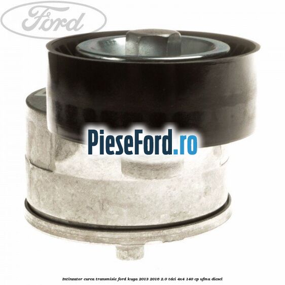 Intinzator curea transmisie Ford Kuga 2013-2016 2.0 TDCi 4x4 140 cp UFMA diesel