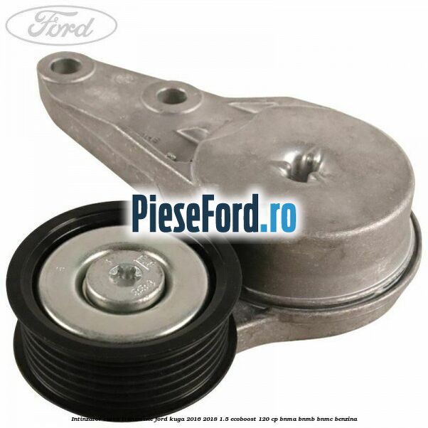 Intinzator curea transmisie Ford Kuga 2016-2018 1.5 EcoBoost 120 cp