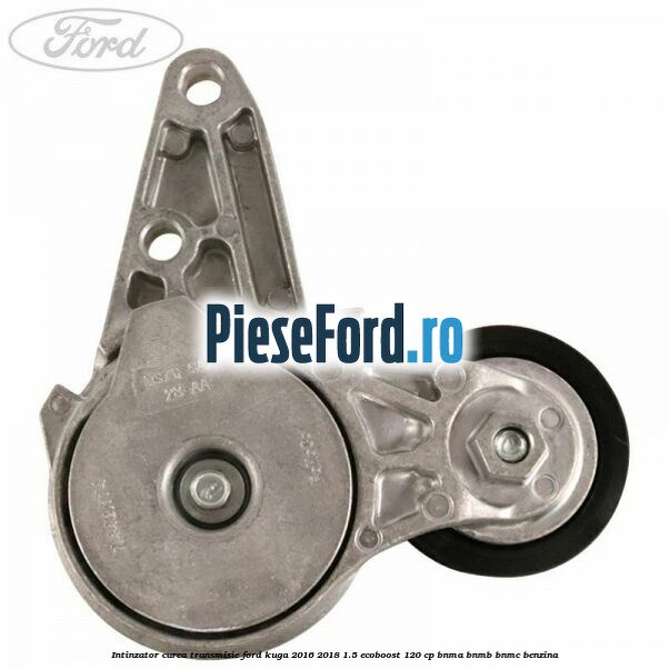 Intinzator curea transmisie Ford Kuga 2016-2018 1.5 EcoBoost 120 cp BNMA, BNMB, BNMC benzina