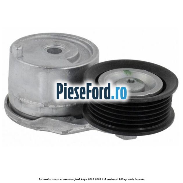 Intinzator curea transmisie Ford Kuga 2019-2023 1.5 EcoBoost 120 cp UNDA benzina