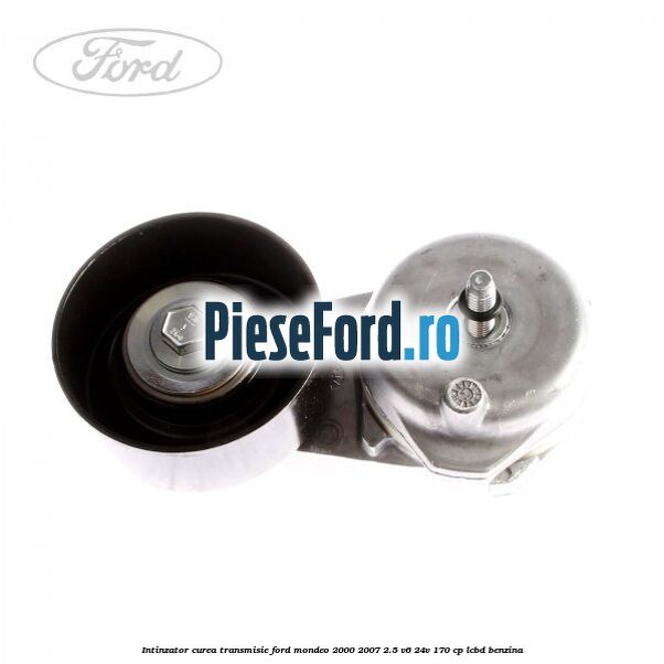 Intinzator curea transmisie Ford Mondeo 2000-2007 2.5 V6 24V 170 cp LCBD benzina