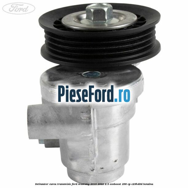 Intinzator curea transmisie Ford Mustang 2018-2022 2.3 EcoBoost 290 cp C23HD0D benzina