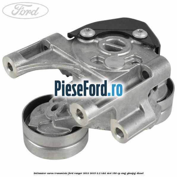 Intinzator curea transmisie Ford Ranger 2012-2015 2.2 TDCi 4x4 150 cp Intinzator curea transmisie Ford Ranger 2012-2015 2.2 TDCi 4x4 150 cp ENQJ, GBVAJQJ diesel