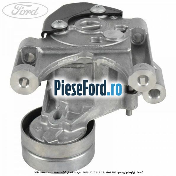 Intinzator curea transmisie Ford Ranger 2012-2015 2.2 TDCi 4x4 150 cp Intinzator curea transmisie Ford Ranger 2012-2015 2.2 TDCi 4x4 150 cp ENQJ, GBVAJQJ diesel