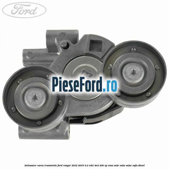 Intinzator curea transmisie Ford Ranger 2012-2015 3.2 TDCi 4x4 200 cp ENSA, SA2R, SA2S, SA2W, SAFA diesel