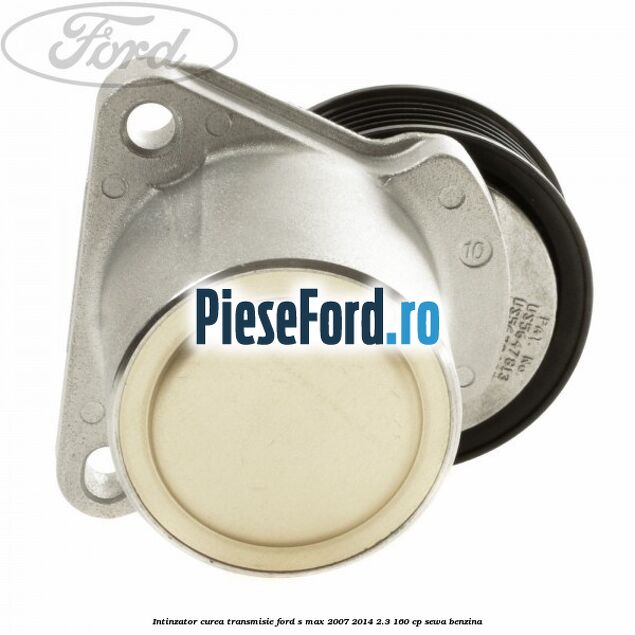 Intinzator curea transmisie Ford S-Max 2007-2014 2.3 160 cp SEWA benzina