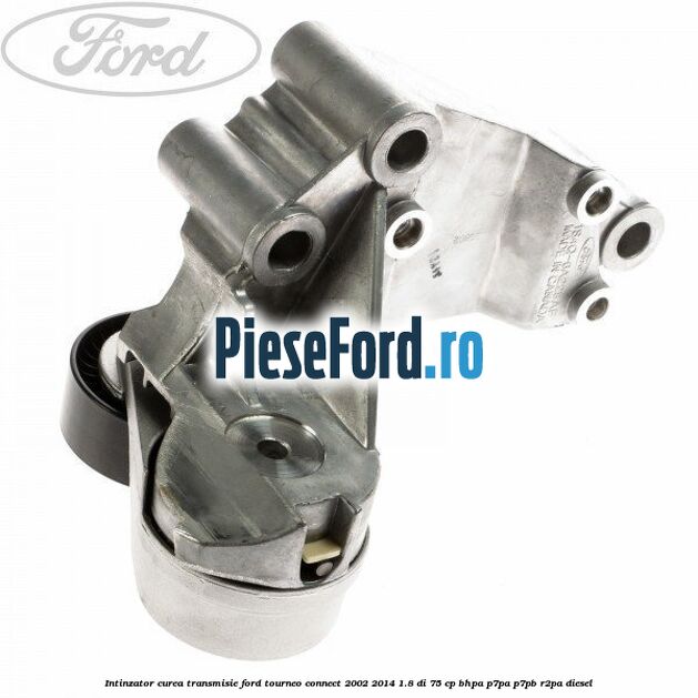 Intinzator curea transmisie Ford Tourneo Connect 2002-2014 1.8 Di 75 cp BHPA, P7PA, P7PB, R2PA diesel