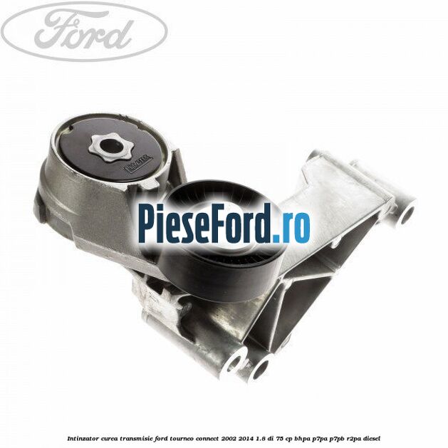 Intinzator curea transmisie Ford Tourneo Connect 2002-2014 1.8 Di 75 cp BHPA, P7PA, P7PB, R2PA diesel