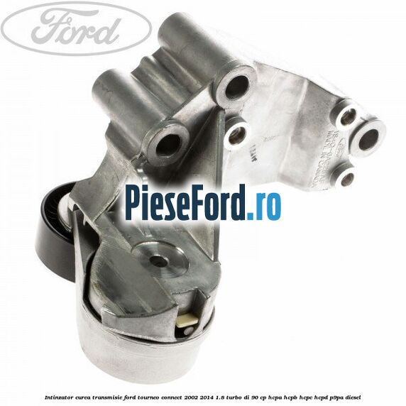 Intinzator curea transmisie Ford Tourneo Connect 2002-2014 1.8 Turbo Di 90 cp HCPA, HCPB, HCPC, HCPD, P9PA diesel