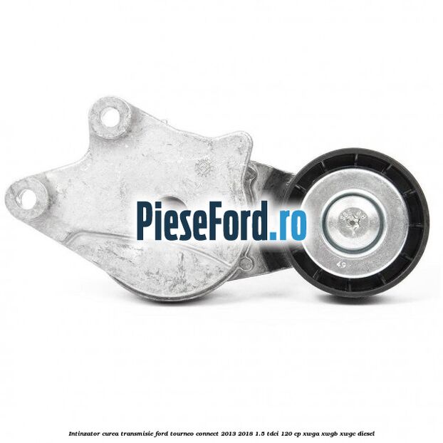 Intinzator curea transmisie Ford Tourneo Connect 2013-2018 1.5 TDCi 120 cp XWGA, XWGB, XWGC diesel
