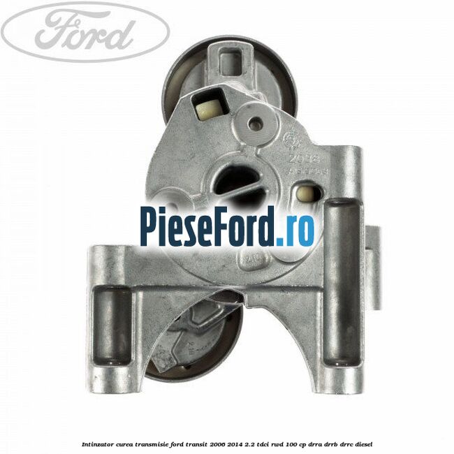 Intinzator curea transmisie Ford Transit 2006-2014 2.2 TDCi RWD 100 cp DRRA, DRRB, DRRC diesel