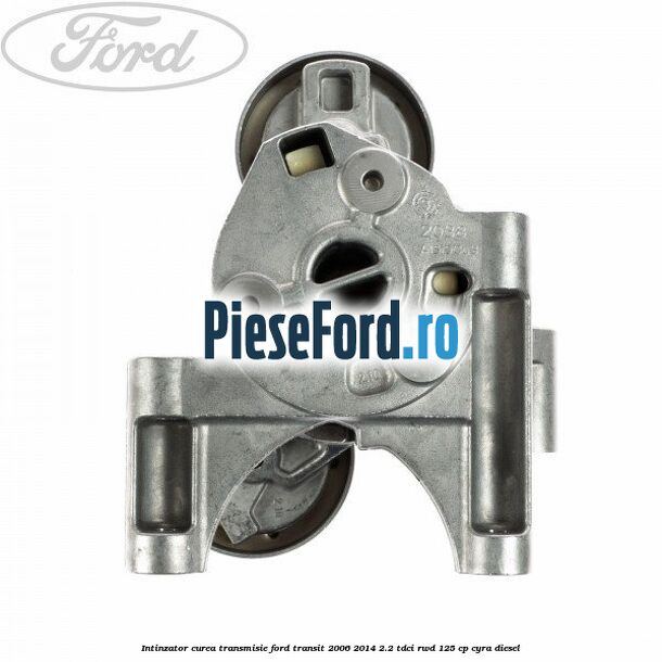 Intinzator curea transmisie Ford Transit 2006-2014 2.2 TDCi RWD 125 cp CYRA diesel