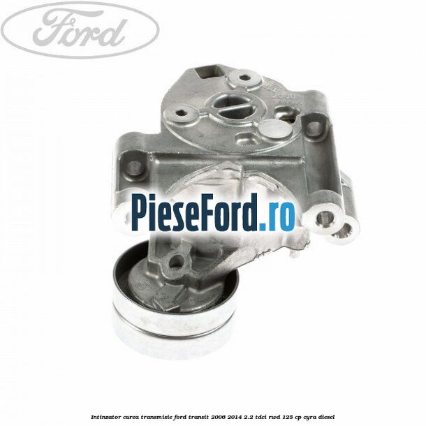 Intinzator curea transmisie Ford Transit 2006-2014 2.2 TDCi RWD 125 cp CYRA diesel