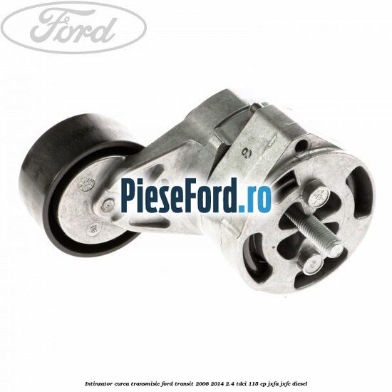 Intinzator curea transmisie Ford Transit 2006-2014 2.4 TDCi 115 cp JXFA, JXFC diesel