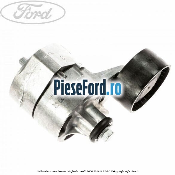 Intinzator curea transmisie Ford Transit 2006-2014 3.2 TDCi 200 cp SAFA, SAFB diesel