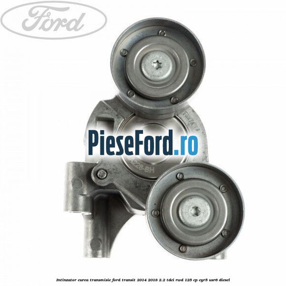 Intinzator curea transmisie Ford Transit 2014-2018 2.2 TDCi RWD 125 cp