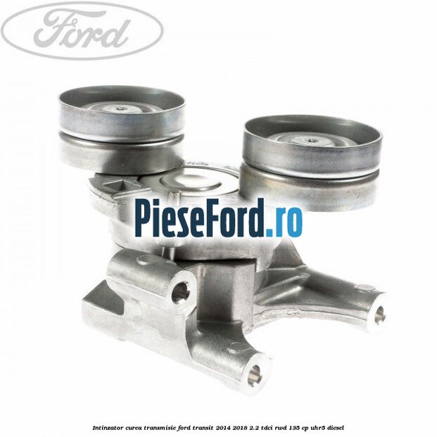 Intinzator curea transmisie Ford Transit 2014-2018 2.2 TDCi RWD 135 cp UHR5 diesel