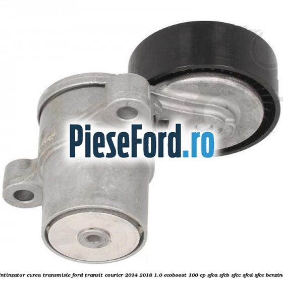 Intinzator curea transmisie Ford Transit Courier 2014-2018 1.0 EcoBoost 100 cp SFCA, SFCB, SFCC, SFCD, SFCE benzina