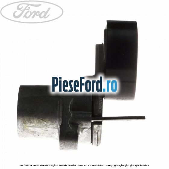 Intinzator curea transmisie Ford Transit Courier 2014-2018 1.0 EcoBoost 100 cp SFCA, SFCB, SFCC, SFCD, SFCE benzina