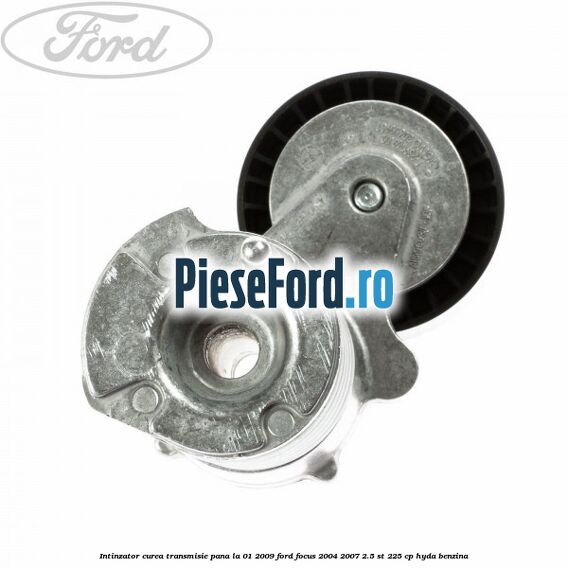 Intinzator curea transmisie pana la 01/2009 Ford Focus 2004-2007 2.5 ST 225 cp Intinzator curea transmisie pana la 01/2009 Ford Focus 2004-2007 2.5 ST 225 cp HYDA benzina
