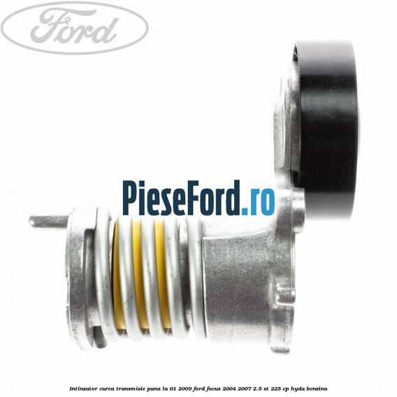 Intinzator curea transmisie pana la 01/2009 Ford Focus 2004-2007 2.5 ST 225 cp Intinzator curea transmisie pana la 01/2009 Ford Focus 2004-2007 2.5 ST 225 cp HYDA benzina