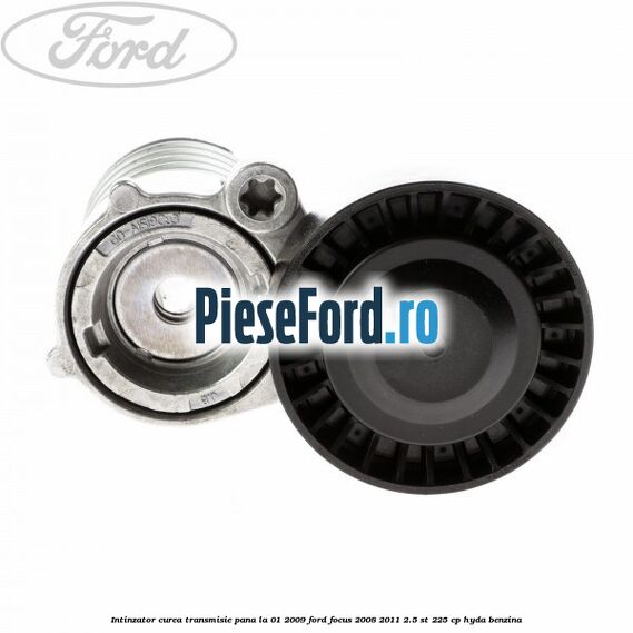 Intinzator curea transmisie pana la 01/2009 Ford Focus 2008-2011 2.5 ST 225 cp HYDA benzina