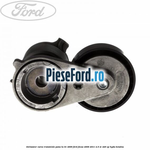 Intinzator curea transmisie pana la 01/2009 Ford Focus 2008-2011 2.5 ST 225 cp