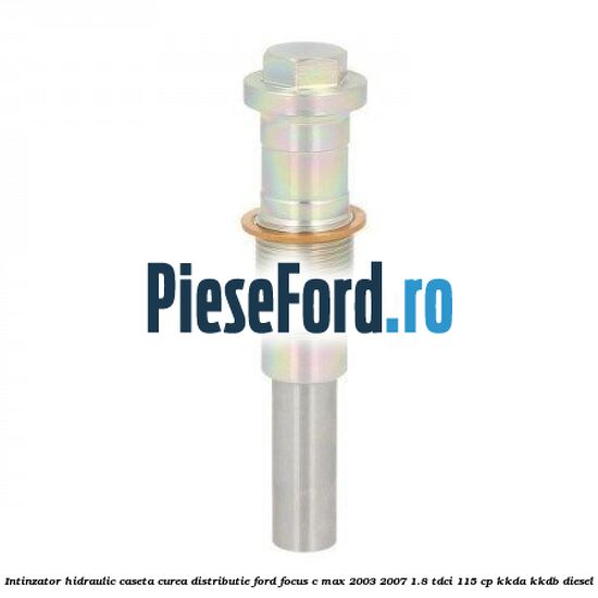Intinzator hidraulic caseta curea distributie Ford Focus C-Max 2003-2007 1.8 TDCi 115 cp KKDA, KKDB diesel