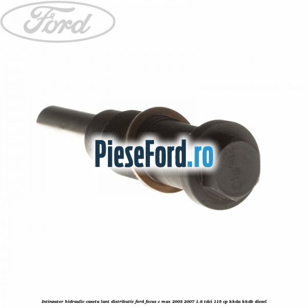 Intinzator hidraulic caseta lant distributie Ford Focus C-Max 2003-2007 1.8 TDCi 115 cp KKDA, KKDB diesel