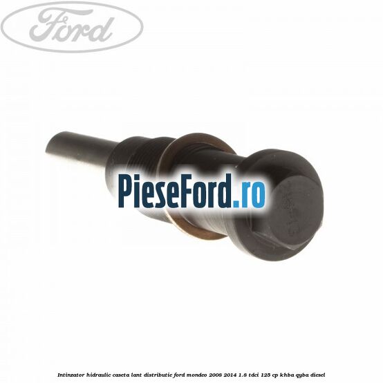 Intinzator hidraulic caseta lant distributie Ford Mondeo 2008-2014 1.8 TDCi 125 cp KHBA, QYBA diesel