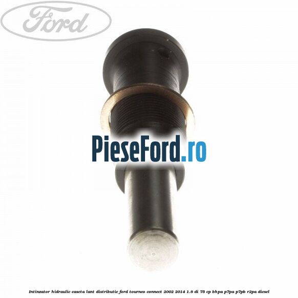 Intinzator hidraulic caseta lant distributie Ford Tourneo Connect 2002-2014 1.8 Di 75 cp BHPA, P7PA, P7PB, R2PA diesel