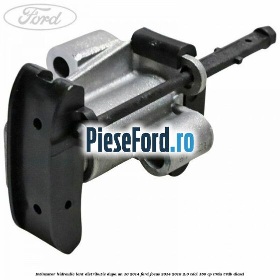 Intinzator hidraulic lant distributie dupa an 10/2014 Ford Focus 2014-2018 2.0 TDCi 150 cp T7DA, T7DB diesel