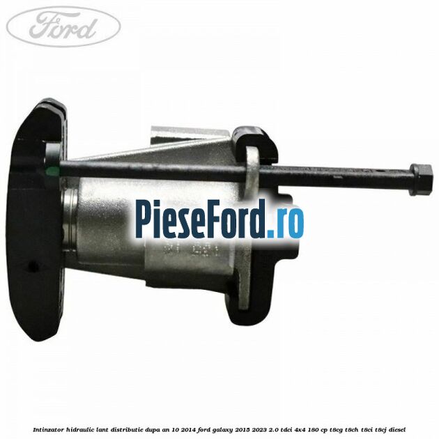Intinzator hidraulic lant distributie dupa an 10/2014 Ford Galaxy 2015-2023 2.0 TDCi 4x4 180 cp T8CG, T8CH, T8CI, T8CJ diesel