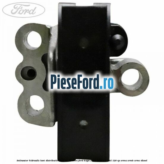 Intinzator hidraulic lant distributie dupa an 10/2014 Ford Kuga 2013-2016 2.0 TDCi 120 cp XRMA, XRMB, XRMC diesel